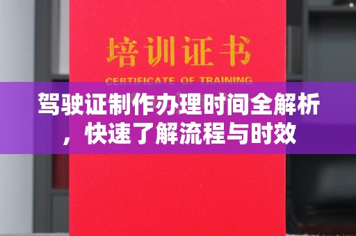运河驾驶证制作办理时间全解析，快速了解流程与时效