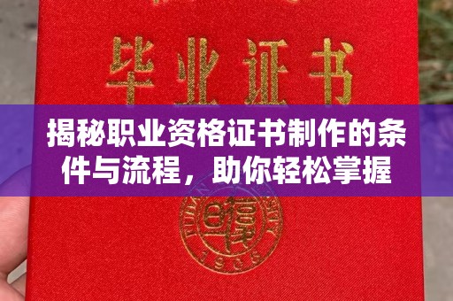 运河揭秘职业资格证书制作的条件与流程，助你轻松掌握