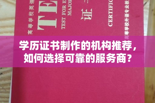 运河学历证书制作的机构推荐，如何选择可靠的服务商？
