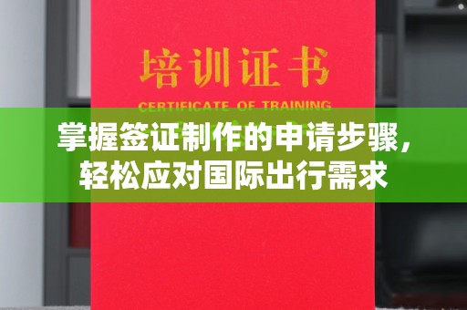 运河掌握签证制作的申请步骤，轻松应对国际出行需求