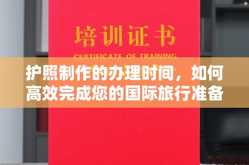 运河护照制作的办理时间，如何高效完成您的国际旅行准备
