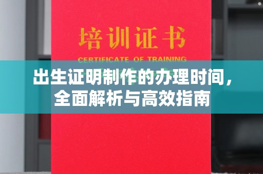 运河出生证明制作的办理时间，全面解析与高效指南