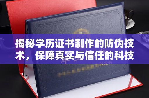 运河揭秘学历证书制作的防伪技术，保障真实与信任的科技力量