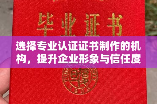运河选择专业认证证书制作的机构，提升企业形象与信任度