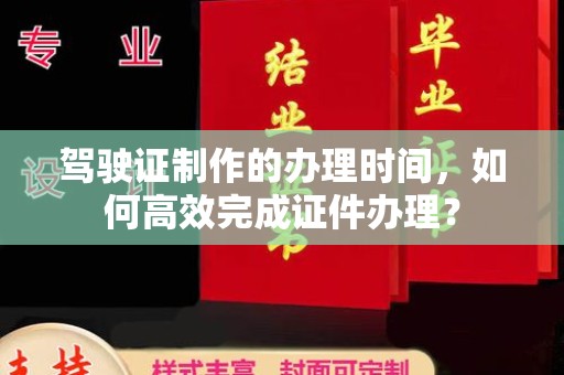 运河驾驶证制作的办理时间，如何高效完成证件办理？