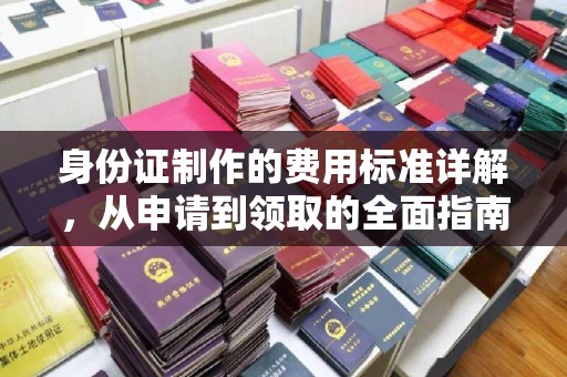 运河身份证制作的费用标准详解，从申请到领取的全面指南