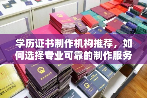 运河学历证书制作机构推荐，如何选择专业可靠的制作服务？
